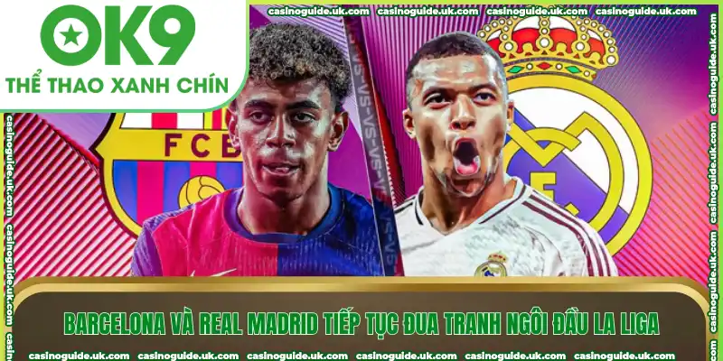 Barcelona và Real Madrid tiếp tục đua tranh ngôi đầu La Liga
