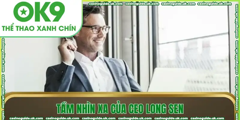 CEO có tầm nhìn lãnh đạo đơn vị rất rõ ràng, hiệu quả