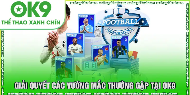 Giải Quyết Các Vướng Mắc Thường Gặp Tại OK9