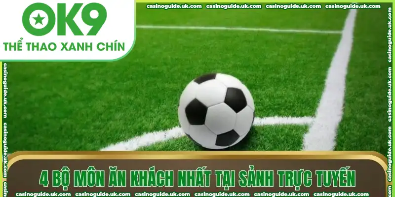 4 bộ môn ăn khách nhất tại sảnh trực tuyến