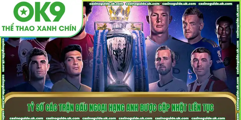 Tỷ số các trận đấu ngoại hạng Anh được cập nhật liên tục